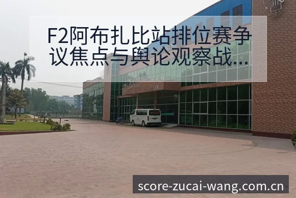 F2阿布扎比站排位赛争议焦点与舆论观察战术价值深度解析 - 足彩网赛事